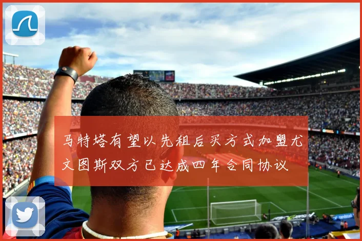 马特塔有望以先租后买方式加盟尤文图斯双方已达成四年合同协议