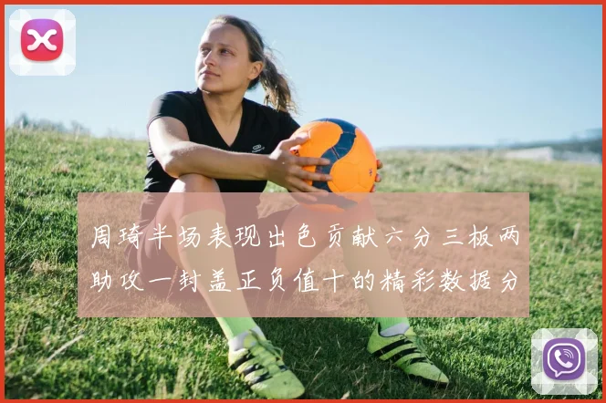 周琦半场表现出色贡献六分三板两助攻一封盖正负值十的精彩数据分析