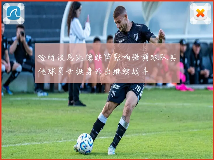哈特谈恩比德缺阵影响强调球队其他球员会挺身而出继续战斗