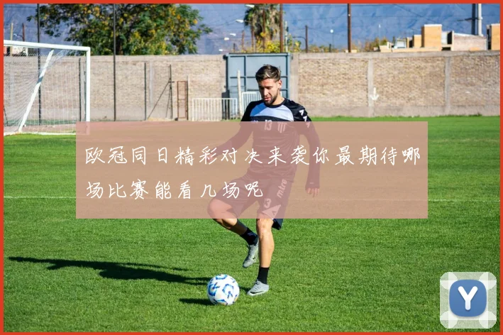 欧冠同日精彩对决来袭你最期待哪场比赛能看几场呢