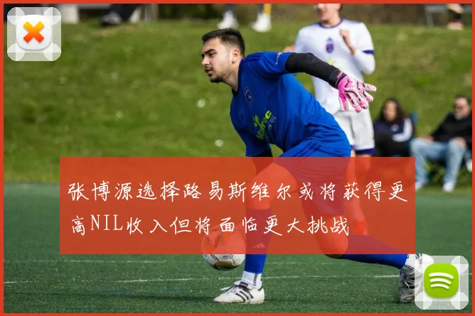 张博源选择路易斯维尔或将获得更高NIL收入但将面临更大挑战