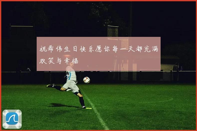 祝希伟生日快乐愿你每一天都充满欢笑与幸福