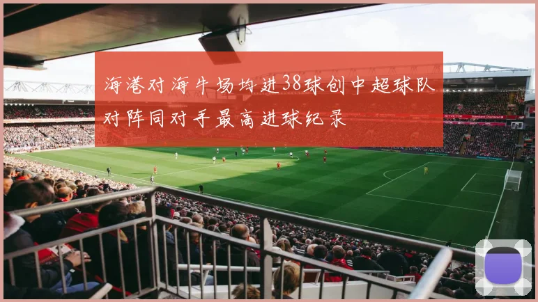 海港对海牛场均进38球创中超球队对阵同对手最高进球纪录