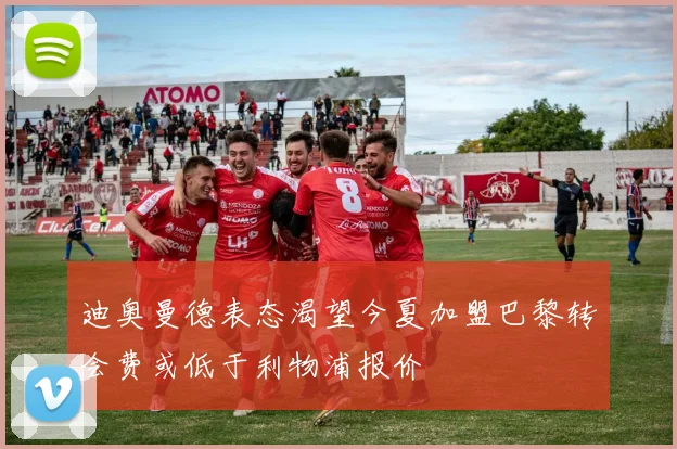 迪奥曼德表态渴望今夏加盟巴黎转会费或低于利物浦报价