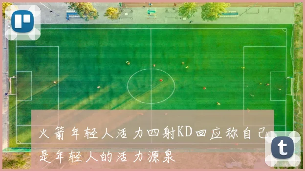 火箭年轻人活力四射KD回应称自己是年轻人的活力源泉