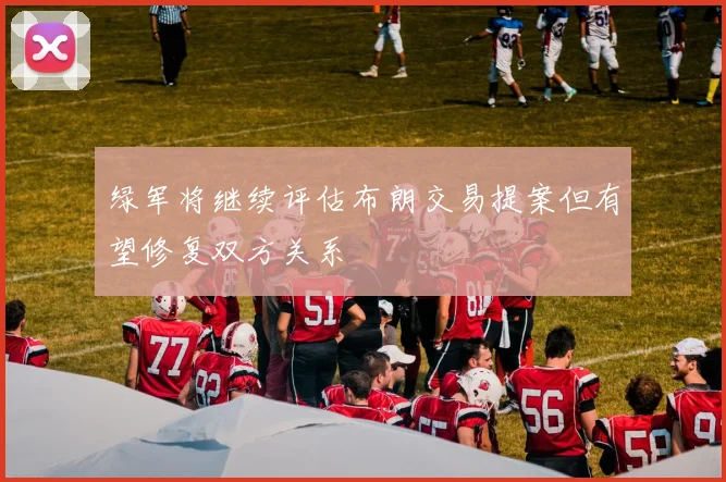 绿军将继续评估布朗交易提案但有望修复双方关系